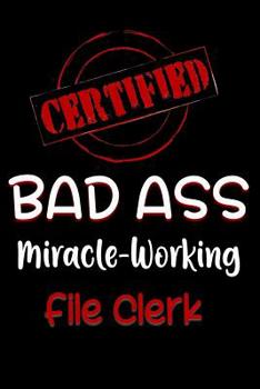 Paperback Certified Bad Ass Miracle-Working File Clerk: Funny Gift Notebook for Employee, Coworker or Boss Book