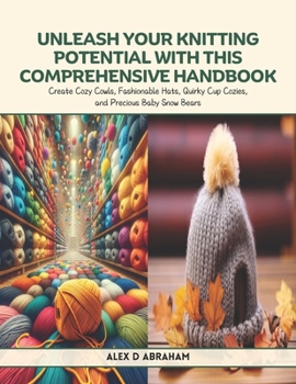 Unleash Your Knitting Potential with this Comprehensive Handbook: Create Cozy Cowls, Fashionable Hats, Quirky Cup Cozies, and Precious Baby Snow Bears