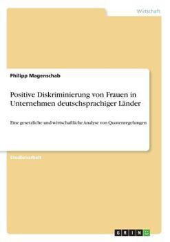 Paperback Positive Diskriminierung von Frauen in Unternehmen deutschsprachiger Länder: Eine gesetzliche und wirtschaftliche Analyse von Quotenregelungen [German] Book