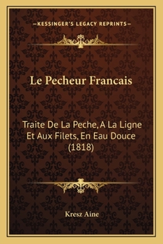 Paperback Le Pecheur Francais: Traite De La Peche, A La Ligne Et Aux Filets, En Eau Douce (1818) [French] Book