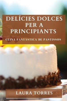 Paperback Delícies Dolces per a Principiants: Cuina Fantàstica de Pastissos [Catalan] Book