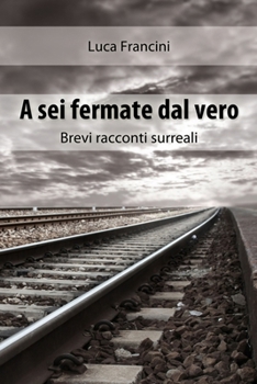 Paperback A Sei Fermate dal Vero. Brevi Racconti Surreali [Italian] Book