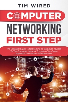 Computer networking first step: The Essential Guide To Networking To Introduce Yourself To The Computer Network Through a Top-down Approach And Various Infrastructures (programming)