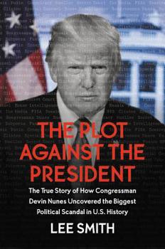 Hardcover The Plot Against the President: The True Story of How Congressman Devin Nunes Uncovered the Biggest Political Scandal in U.S. History Book