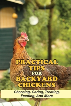 Paperback Practical Tips For Backyard Chickens: Choosing, Caring, Treating, Feeding, And More: Hen Caring Tips Book