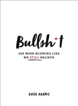 Hardcover Bullsh*t: 500 Mind-Blowing Lies We Still Believe Book