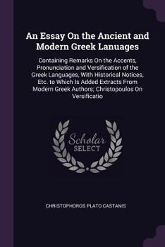 An Essay On the Ancient and Modern Greek Lanuages: Containing Remarks On the Accents, Pronunciation and Versification of the Greek Languages, With His