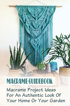 Paperback Macrame Guidebook: Macrame Project Ideas For An Authentic Look Of Your Home Or Your Garden: The Basics Of Macrame Book
