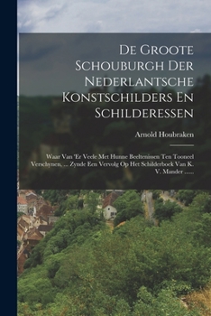 Paperback De Groote Schouburgh Der Nederlantsche Konstschilders En Schilderessen: Waar Van 'er Veele Met Hunne Beeltenissen Ten Tooneel Verschynen, ... Zynde Ee [Dutch] Book