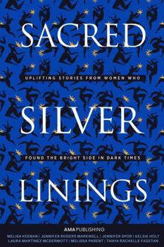 Paperback Sacred Silver Linings: Uplifting Stories From Women Who Found the Bright Side in Dark Times Book