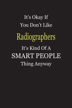 It's Okay If You Don't Like Radiographers It's Kind Of A Smart People Thing Anyway: Blank Lined Notebook Journal Gift Idea