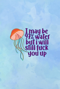 I May Be 97% Water But I Will Still fuck You Up: All Purpose 6x9 Blank Lined Notebook Journal Way Better Than A Card Trendy Unique Gift Blue Watercolor JellyFish