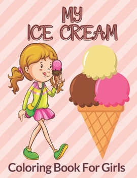 Paperback My Ice Cream Coloring Book For Girls: Fun Drawing Activity with Ice-Creams for Toddler/ Preschooler and Kids, Delicious Activity Book for Food Lovers, Book