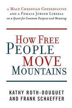 Hardcover How Free People Move Mountains: A Male Christian Conservative and a Female Jewish Liberal on a Quest for Common Purpose and Meaning Book