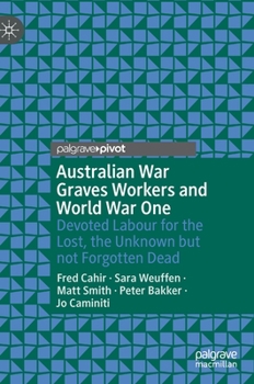 Hardcover Australian War Graves Workers and World War One: Devoted Labour for the Lost, the Unknown But Not Forgotten Dead Book