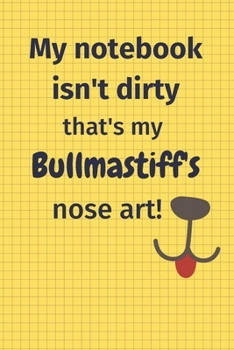My Notebook Isn't Dirty That's My Bullmastiff's Nose Art: For Bullmastiff Dog Fans