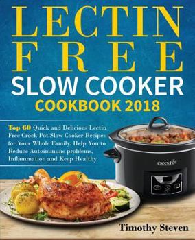 Paperback Lectin Free Slow Cooker Cookbook 2018: Top 60 Quick and Delicious Lectin Free Crock Pot Slow Cooker Recipes for Your Whole Family, Help You to Reduce Book