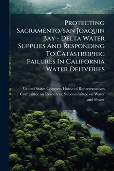 Protecting Sacramento/San Joaquin Bay - Delta Water Supplies and Responding to Catastrophic Failures in California Water Deliveries - Scholar's Choice Edition