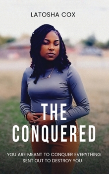 The Conquered: You Are Meant to Conquer Everything Sent Out To Destroy You: You Are Meant to Conquer Everything Sent Out To Destroy Y