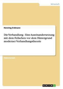 Paperback Die Verhandlung. Eine Auseinandersetzung mit dem Feilschen vor dem Hintergrund moderner Verhandlungstheorie [German] Book