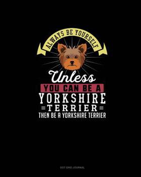 Paperback Always Be Yourself Unless You Can Be A Yorkshire Terrier Then Be A Yorkshire Terrier: Dot Grid Journal Book