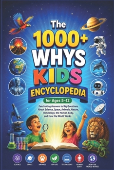 The 1000+ Whys KIDS ENCYCLOPEDIA FOR AGES 5–12: Fascinating Answers to Big Questions About Science, Space, Animals, Nature, Technology, the Human Body, and How the World Works