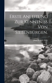 Hardcover Erste Anleitung zur Kenntniss von Siebenbürgen. [German] Book
