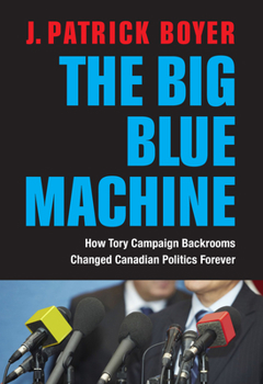 Hardcover The Big Blue Machine: How Tory Campaign Backrooms Changed Canadian Politics Forever Book