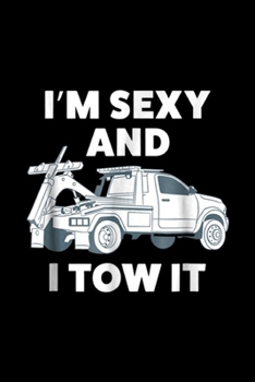 I'm sexy and I tow it: Funny Tow Truck Driver For Men Journal/Notebook Blank Lined Ruled 6x9 100 Pages
