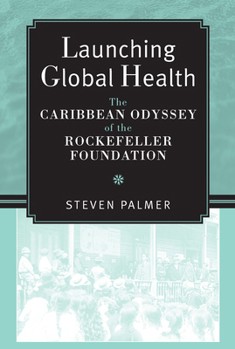 Hardcover Launching Global Health: The Caribbean Odyssey of the Rockefeller Foundation Book
