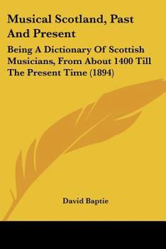 Paperback Musical Scotland, Past And Present: Being A Dictionary Of Scottish Musicians, From About 1400 Till The Present Time (1894) Book