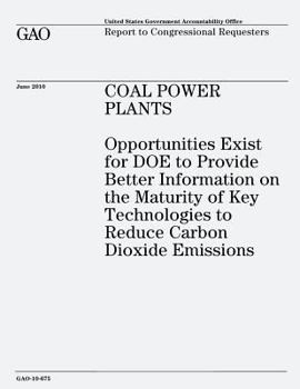 Coal Power Plants: Opportunities Exist for Doe to Provide Better Information on the Maturity of Key Technologies to Reduce Carbon Dioxide Emissions