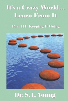 It's a Crazy World...Learn from It: Part III: Keeping It Going - Book #3 of the It's a Crazy World...Learn from It
