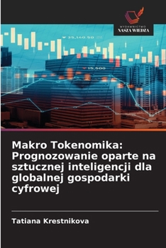 Makro Tokenomika: Prognozowanie oparte na sztucznej inteligencji dla globalnej gospodarki cyfrowej (Polish Edition)