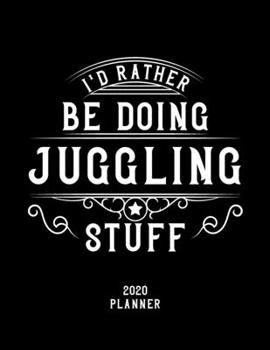 I'd Rather Be Doing Juggling Stuff 2020 Planner: Juggling Fan 2020 Planner, Funny Design, 2020 Planner for Juggling Lover, Christmas Gift for Juggling Lover