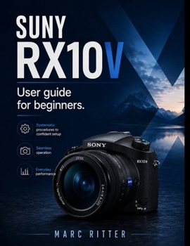Paperback SUNY RX10 V User guide for beginners: Systematic Procedures to Confident Setup, Seamless Operation, and Everyday Performance Book