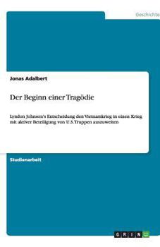 Paperback Der Beginn einer Tragödie: Lyndon Johnson's Entscheidung den Vietnamkrieg in einen Krieg mit aktiver Beteiligung von U.S. Truppen auszuweiten [German] Book