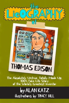 The Lieography of Thomas Edison: The Absolutely Untrue, Totally Made Up, 100% Fake Life Story of the World's Greatest Inventor - Book  of the LIEography