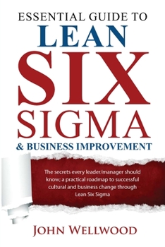 Paperback Essential Guide to Lean Six Sigma & Business Improvement: The secrets every leader or manager should know; a practical roadmap to successful cultural Book