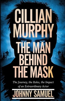 Paperback Cillian Murphy: THE MAN BEHIND THE MASK: The Journey, The Roles, The Impact of an Extraordinary Actor Book