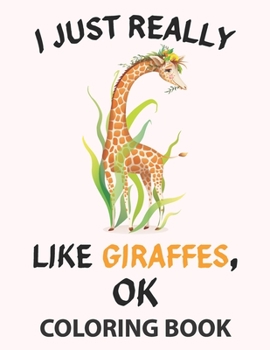 Paperback I Just Really Like Giraffes, OK Coloring Book: Cute Giraffes Designs to Color for Creativity and Relaxation. Giraffes Coloring Book for Girls, Teens, Book