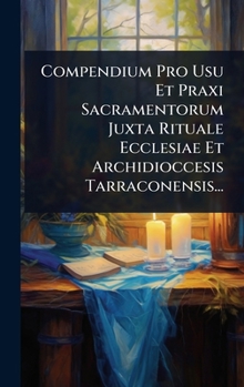 Hardcover Compendium Pro Usu Et Praxi Sacramentorum Juxta Rituale Ecclesiae Et Archidioccesis Tarraconensis... [Latin] Book