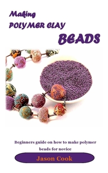 Paperback Making Polymer Clay Beads: Beginners guide on how to make polymer beads for novice Book