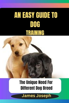 Paperback An Easy Guide To DOG TRAINING: The Unique Need For Different Dog Breed Book