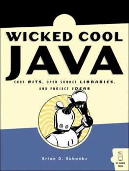 Paperback Wicked Cool Java: Code Bits, Open-Source Libraries, and Project Ideas Book