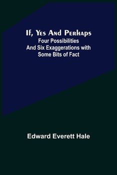 If, Yes and Perhaps Four Possibilities and Six Exaggerations with Some Bits of Fact