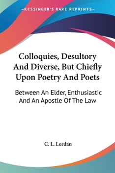 Colloquies, Desultory And Diverse, But Chiefly Upon Poetry And Poets: Between An Elder, Enthusiastic And An Apostle Of The Law
