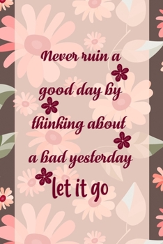 Never Ruin A Good Day By Thinking About A Bad Yesterday Let It Go: Good Day Notebook Journal Composition Blank Lined Diary Notepad 120 Pages Paperback Mountain Flowers