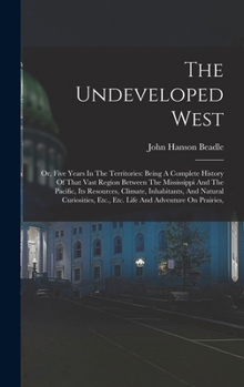 Hardcover The Undeveloped West: Or, Five Years In The Territories: Being A Complete History Of That Vast Region Between The Mississippi And The Pacifi Book