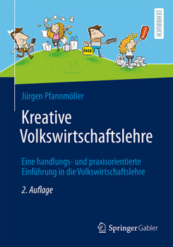 Kreative Volkswirtschaftslehre: Eine handlungs- und praxisorientierte Einführung in die Volkswirtschaftslehre (German Edition)